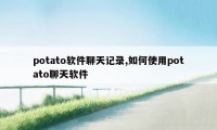 potato软件聊天记录,如何使用potato聊天软件