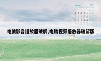 电脑影音播放器破解,电脑视频播放器破解版