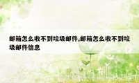 邮箱怎么收不到垃圾邮件,邮箱怎么收不到垃圾邮件信息