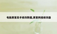 电脑黑客高手修改数据,黑客网络修改器