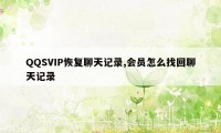 QQSVIP恢复聊天记录,会员怎么找回聊天记录