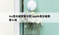 ios显示被黑客攻击,apple显示被黑客入侵