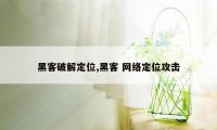 黑客破解定位,黑客 网络定位攻击