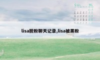 lisa脱粉聊天记录,lisa被黑粉