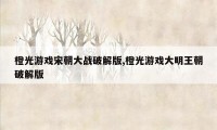 橙光游戏宋朝大战破解版,橙光游戏大明王朝破解版