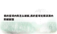 我的星球内购怎么破解,我的星球无限资源内购破解版