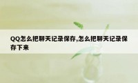 QQ怎么把聊天记录保存,怎么把聊天记录保存下来