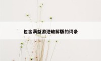 包含满益游池破解版的词条