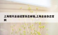 上海现代企业经营杂志邮箱,上海企业杂志官网