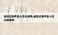 通话记录声音小怎么回事,通话记录声音小怎么回事啊