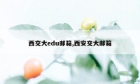 西交大edu邮箱,西安交大邮箱