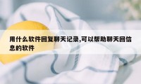 用什么软件回复聊天记录,可以帮助聊天回信息的软件