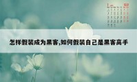 怎样假装成为黑客,如何假装自己是黑客高手