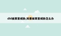 dhl被黑客威胁,如果被黑客威胁怎么办