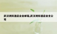 武汉洲际酒店企业邮箱,武汉洲际酒店业主公司