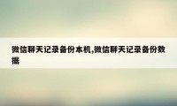 微信聊天记录备份本机,微信聊天记录备份数据