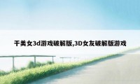 干美女3d游戏破解版,3D女友破解版游戏