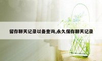 留存聊天记录以备查询,永久保存聊天记录