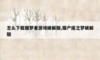 怎么下载猎梦者游戏破解版,猎户座之梦破解版