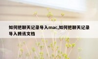 如何把聊天记录导入mac,如何把聊天记录导入腾讯文档