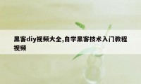 黑客diy视频大全,自学黑客技术入门教程视频