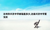 沧州市兴济中学邮箱是多少,沧县兴济中学董文庆