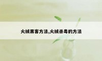 火绒黑客方法,火绒杀毒的方法