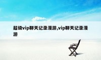 超级vip聊天记录漫游,vip聊天记录漫游