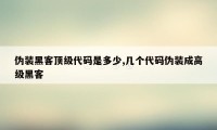 伪装黑客顶级代码是多少,几个代码伪装成高级黑客