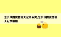 怎么预防微信聊天记录丢失,怎么预防微信聊天记录被删