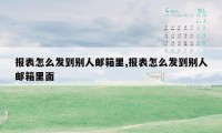 报表怎么发到别人邮箱里,报表怎么发到别人邮箱里面