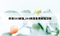 停用163邮箱,163网易免费邮箱注销