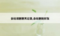 会玩误删聊天记录,会玩删除好友