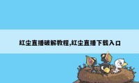 红尘直播破解教程,红尘直播下载入口