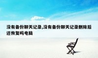 没有备份聊天记录,没有备份聊天记录删除后还恢复吗电脑