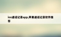 ios通话记录app,苹果通话记录软件推荐