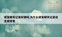 修复聊天记录好使吗,为什么修复聊天记录说无需修复