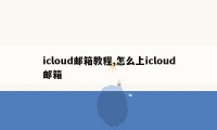 icloud邮箱教程,怎么上icloud邮箱