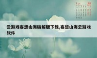 云游戏妄想山海破解版下载,妄想山海云游戏软件