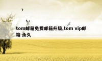 tom邮箱免费邮箱升级,tom vip邮箱 永久