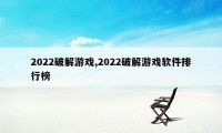 2022破解游戏,2022破解游戏软件排行榜