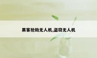 黑客抢劫无人机,盗窃无人机