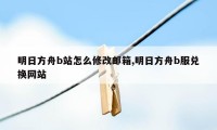 明日方舟b站怎么修改邮箱,明日方舟b服兑换网站