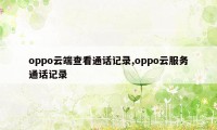 oppo云端查看通话记录,oppo云服务通话记录