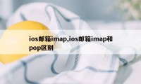 ios邮箱imap,ios邮箱imap和pop区别