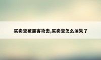 买卖宝被黑客攻击,买卖宝怎么消失了