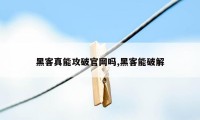 黑客真能攻破官网吗,黑客能破解