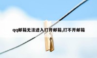 qq邮箱无法进入打开邮箱,打不开邮箱