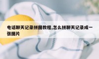 电话聊天记录拼图教程,怎么拼聊天记录成一张图片