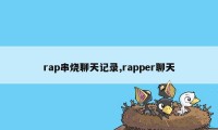 rap串烧聊天记录,rapper聊天